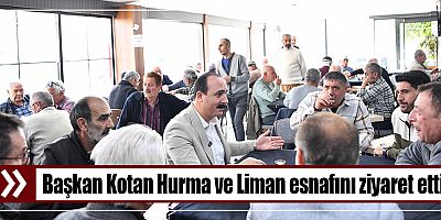 Başkan Kotan Hurma ve Liman esnafını ziyaret etti