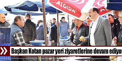 Başkan Kotan pazar yeri ziyaretlerine devam ediyor