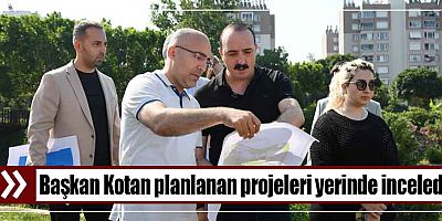 Başkan Kotan planlanan projeleri yerinde inceledi