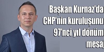 Başkan Kurnaz' dan CHP'nin kuruluşunun 97'nci yıl dönümü mesajı