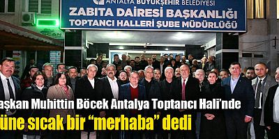 Başkan Muhittin Böcek Antalya Toptancı Hali’nde güne sıcak bir “merhaba” dedi