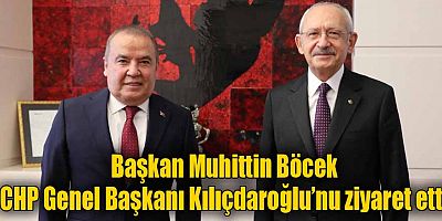 Başkan Muhittin Böcek CHP Genel Başkanı Kılıçdaroğlu’nu ziyaret etti
