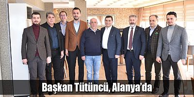 Başkan Tütüncü, Alanya’da     