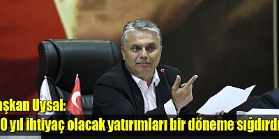 Başkan Uysal, “30 yıl ihtiyaç olacak yatırımları bir döneme sığdırdık”