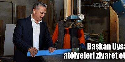 Başkan Uysal, atölyeleri ziyaret etti