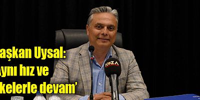 Başkan Uysal, ‘Aynı hız ve ilkelerle devam’