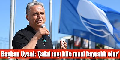 Başkan Uysal, ‘Çakıl taşı bile mavi bayraklı olur’