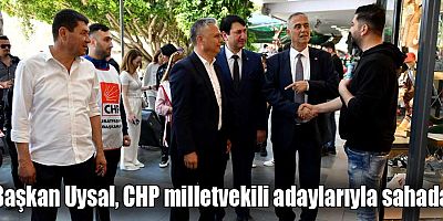 Başkan Uysal, CHP milletvekili adaylarıyla sahada