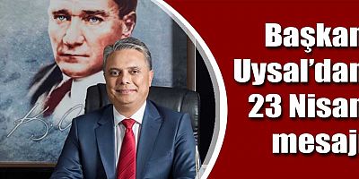 Başkan Uysal’dan 23 Nisan mesajı