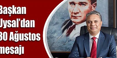 Başkan Uysal’dan 30 Ağustos mesajı