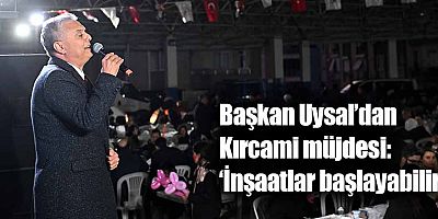Başkan Uysal’dan Kırcami müjdesi: ‘İnşaatlar başlayabilir’