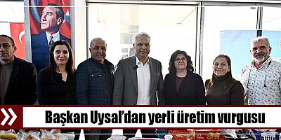Başkan Uysal’dan yerli üretim vurgusu