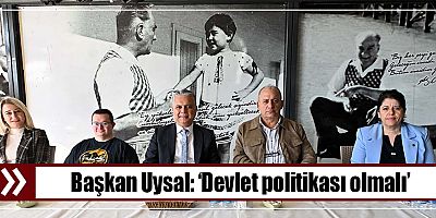 Başkan Uysal, ‘Devlet politikası olmalı’