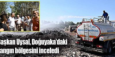 Başkan Uysal, Doğuyaka’daki yangın bölgesini inceledi