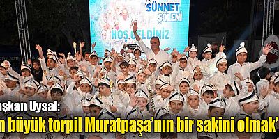 Başkan Uysal, ‘En büyük torpil Muratpaşa’nın bir sakini olmak’