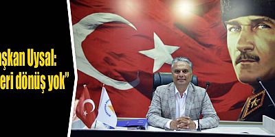 Başkan Uysal, “Geri dönüş yok”