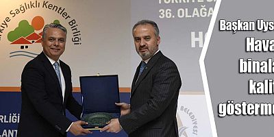 Başkan Uysal: Havalı binalar kalite göstermez