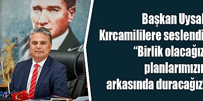 Başkan Uysal, Kırcamililere seslendi: “Birlik olacağız, planlarımızın arkasında duracağız”