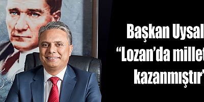 Başkan Uysal, “Lozan’da millet kazanmıştır”