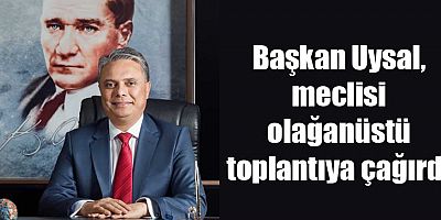 Başkan Uysal, meclisi olağanüstü toplantıya çağırdı