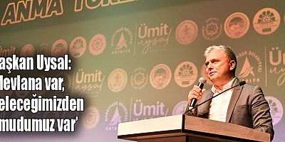 Başkan Uysal, ‘Mevlana var, geleceğimizden umudumuz var’