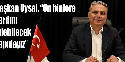 Başkan Uysal, “On binlere yardım edebilecek yapıdayız”