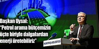 Başkan Uysal, “Petrol arama bütçemizin üçte biriyle dalgalardan enerji üretebiliriz”