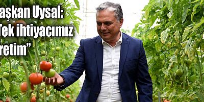Başkan Uysal, “Tek ihtiyacımız üretim”