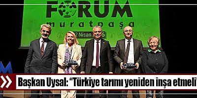Başkan Uysal, “Türkiye tarımı yeniden inşa etmeli”