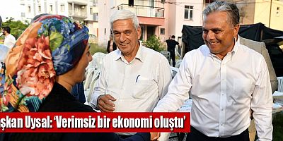 Başkan Uysal, ‘Verimsiz bir ekonomi oluştu’