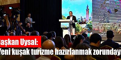 Başkan Uysal, ‘Yeni kuşak turizme hazırlanmak zorundayız’