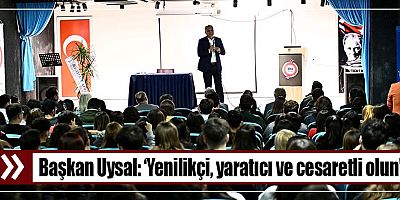 Başkan Uysal, ‘Yenilikçi, yaratıcı ve cesaretli olun’