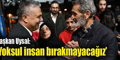 Başkan Uysal, ‘Yoksul insan bırakmayacağız’