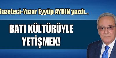 BATI KÜLTÜRÜYLE YETİŞMEK!