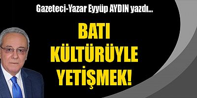 BATI KÜLTÜRÜYLE YETİŞMEK!