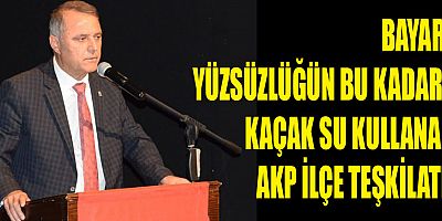 Bayar: Yüzsüzlüğün bu kadarı: Kaçak su kullanan AKP ilçe teşkilatı!