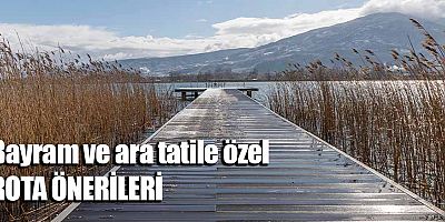 Bayram ve ara tatile özel rota önerileri!