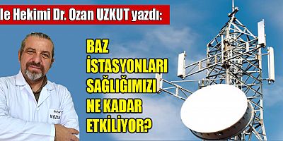 BAZ İSTASYONLARI SAĞLIĞIMIZI NE KADAR ETKİLİYOR?