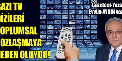 BAZI TV DİZİLERİ TOPLUMSAL YOZLAŞMAYA NEDEN OLUYOR!