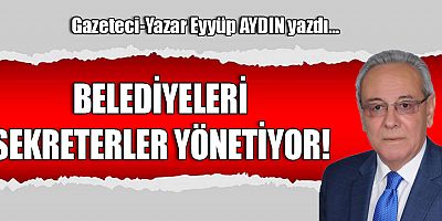 BELEDİYELERİ SEKRETERLER YÖNETİYOR!