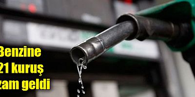 Benzine 21 kuruş zam geldi