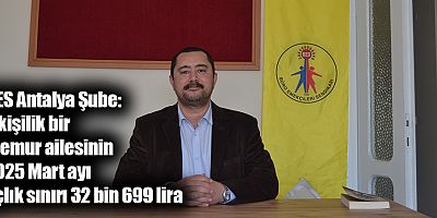 BES Antalya Şube: 4 kişilik bir memur ailesinin 2025 Mart ayı açlık sınırı 32 bin 699 lira