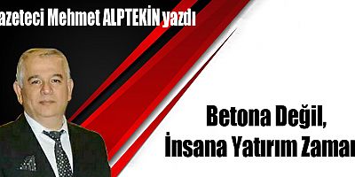 Betona Değil, İnsana Yatırım Zamanı