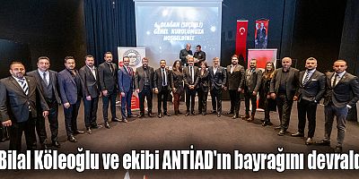 Bilal Köleoğlu ve ekibi ANTİAD'ın bayrağını devraldı