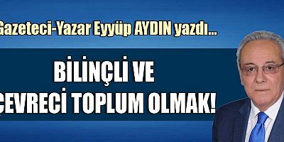BİLİNÇLİ VE ÇEVRECİ TOPLUM OLMAK!
