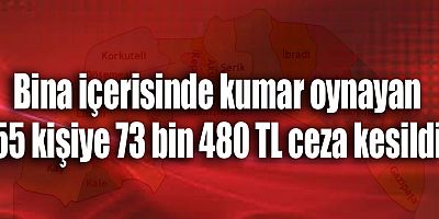 Bina içerisinde kumar oynayan 55 kişiye 73 bin 480 TL ceza kesildi