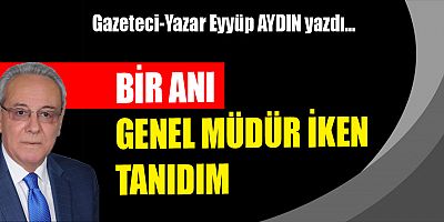 BİR ANI - GENEL MÜDÜR İKEN TANIDIM