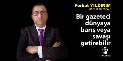 Bir gazetecinin dünyaya barış veya savaşı getirebilir