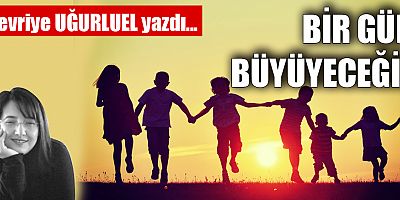 BİR GÜN BÜYÜYECEĞİZ!