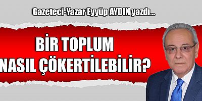 BİR TOPLUM NASIL ÇÖKERTİLEBİLİR?